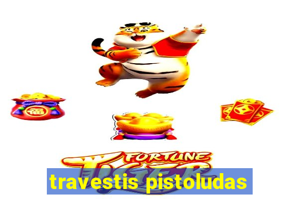 travestis pistoludas